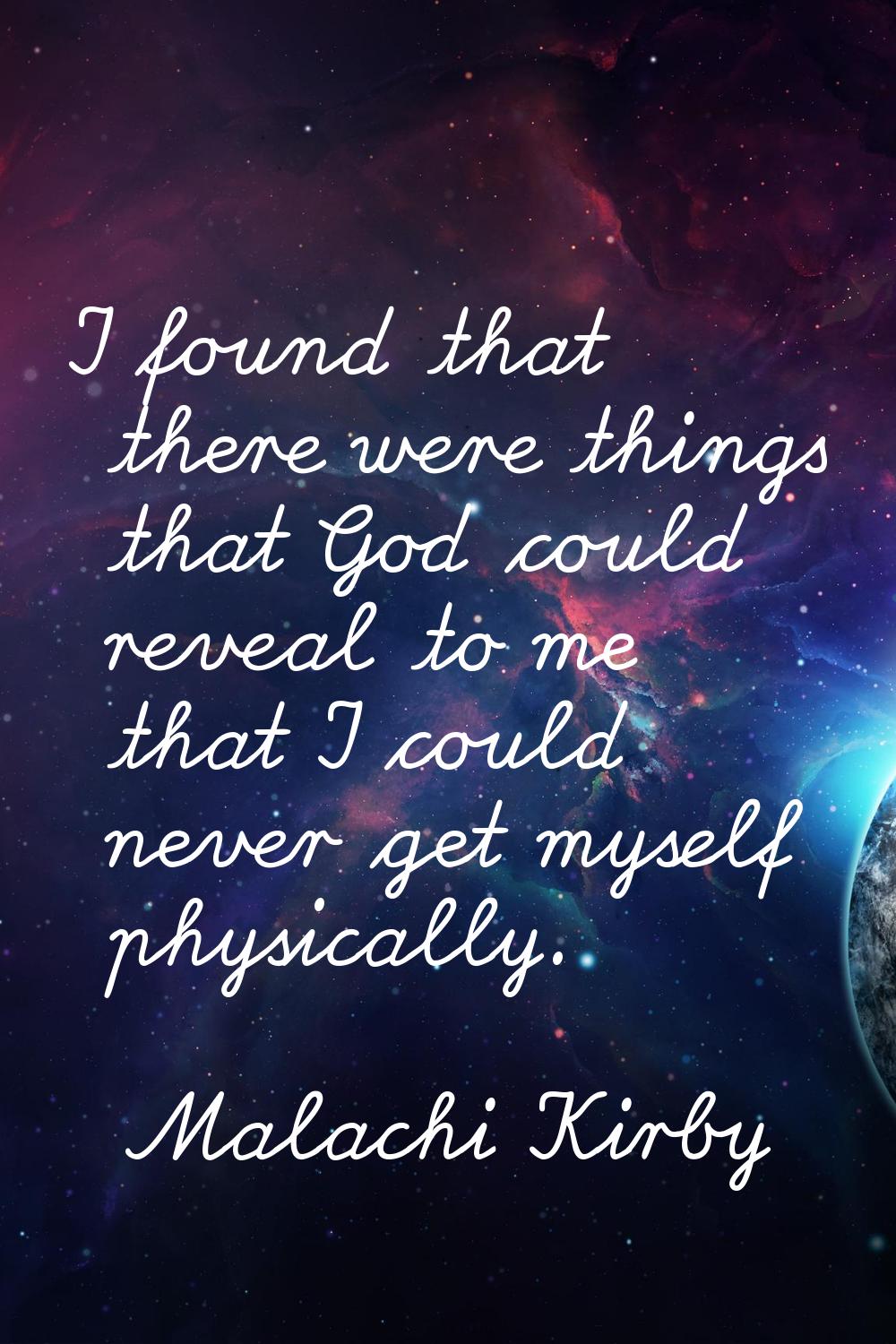I found that there were things that God could reveal to me that I could never get myself physically