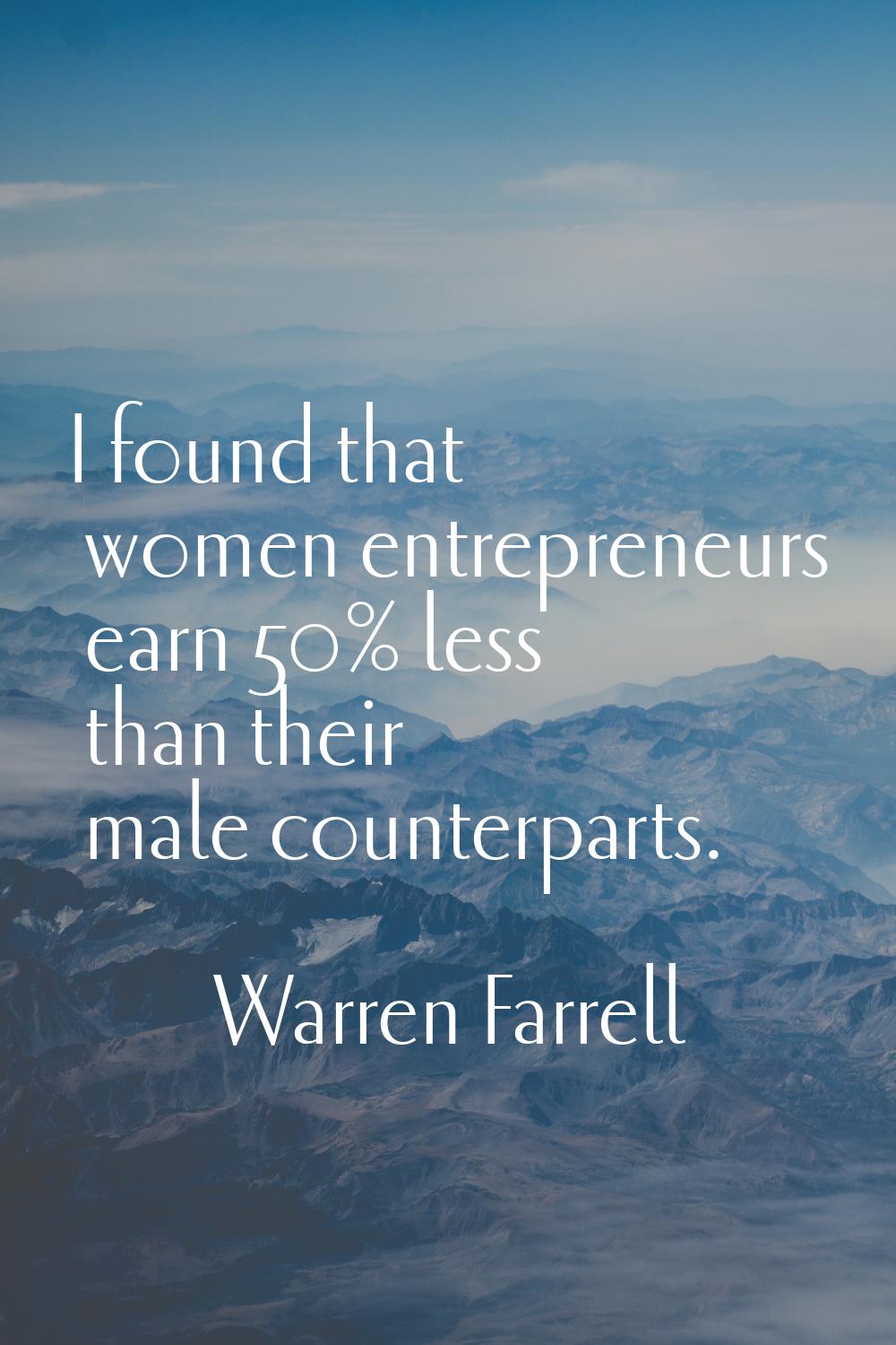 I found that women entrepreneurs earn 50% less than their male counterparts.