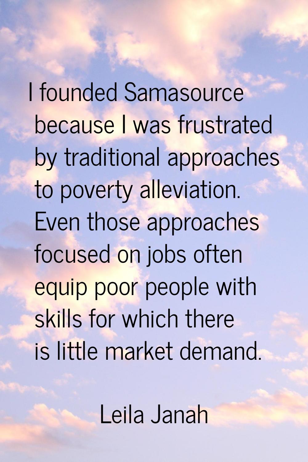 I founded Samasource because I was frustrated by traditional approaches to poverty alleviation. Eve