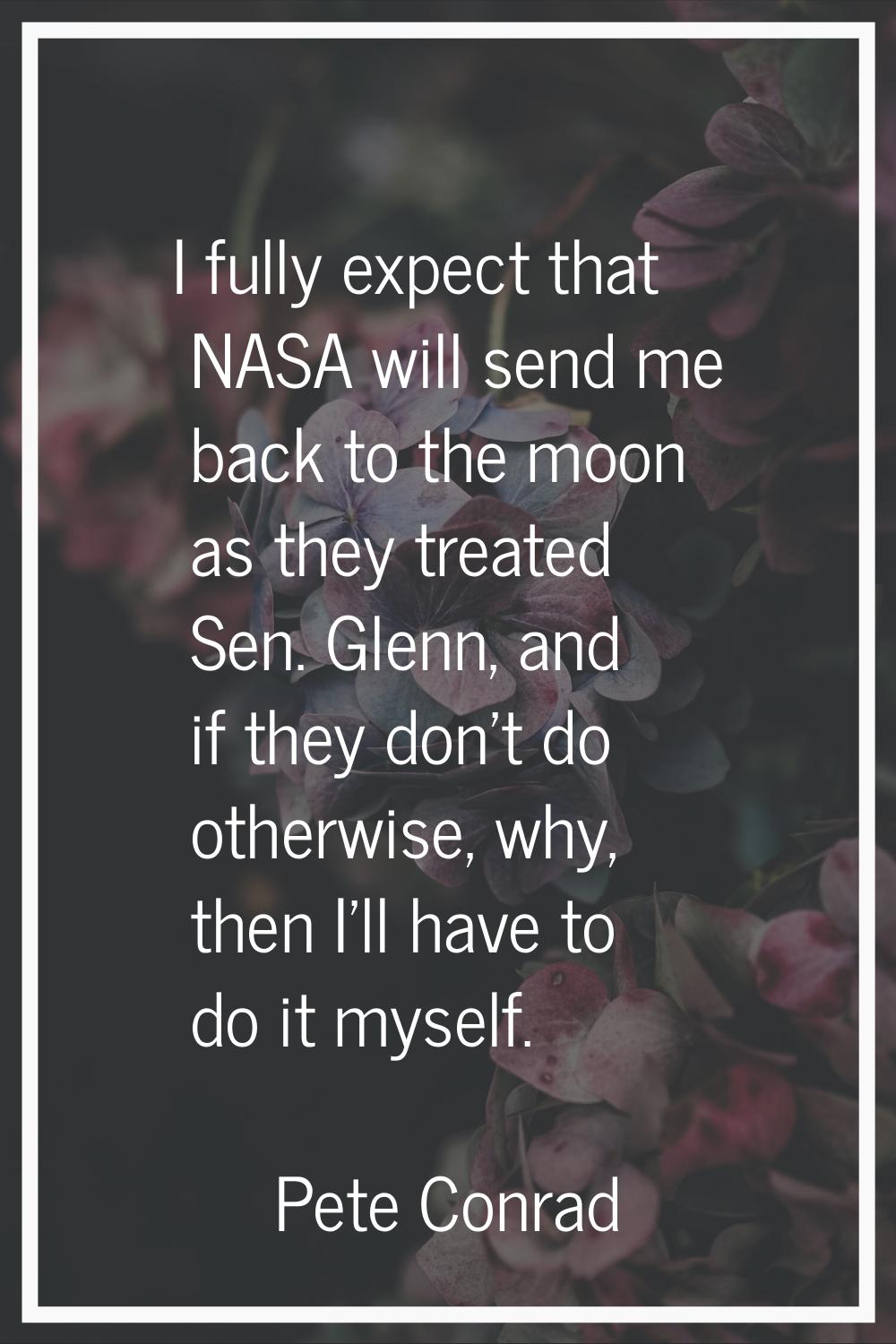 I fully expect that NASA will send me back to the moon as they treated Sen. Glenn, and if they don'
