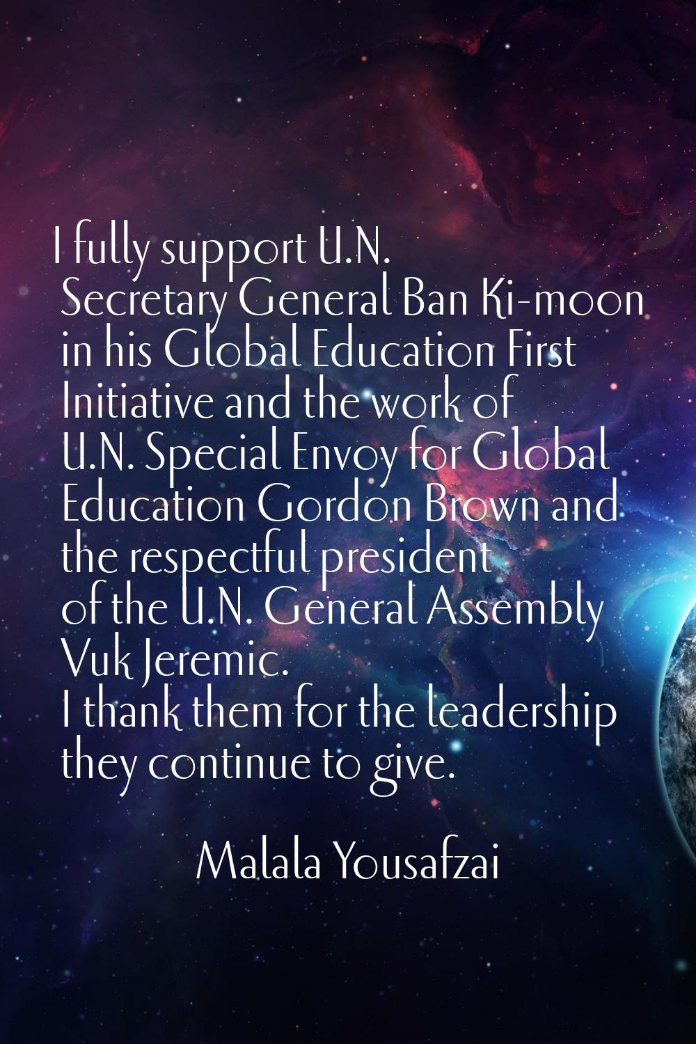 I fully support U.N. Secretary General Ban Ki-moon in his Global Education First Initiative and the
