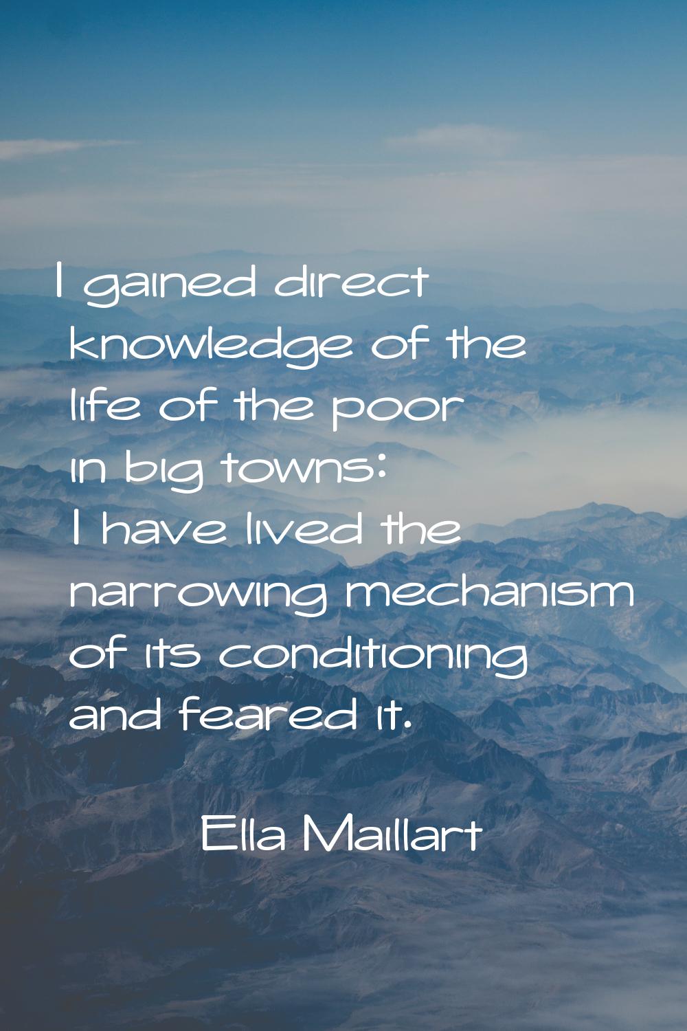 I gained direct knowledge of the life of the poor in big towns: I have lived the narrowing mechanis