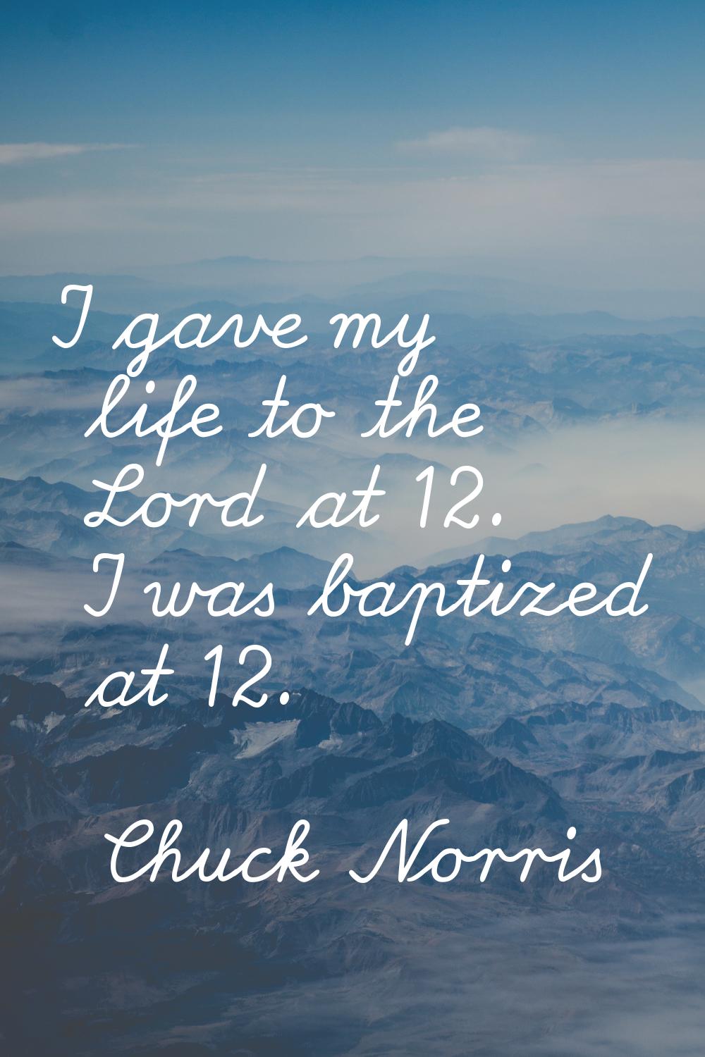 I gave my life to the Lord at 12. I was baptized at 12.