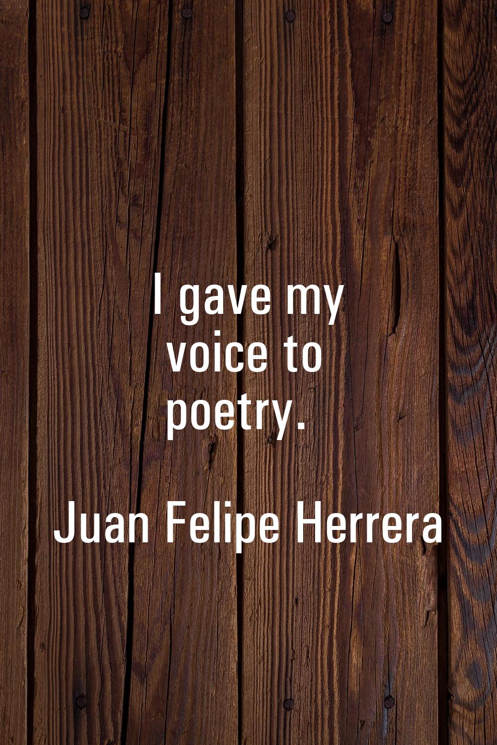 I gave my voice to poetry.