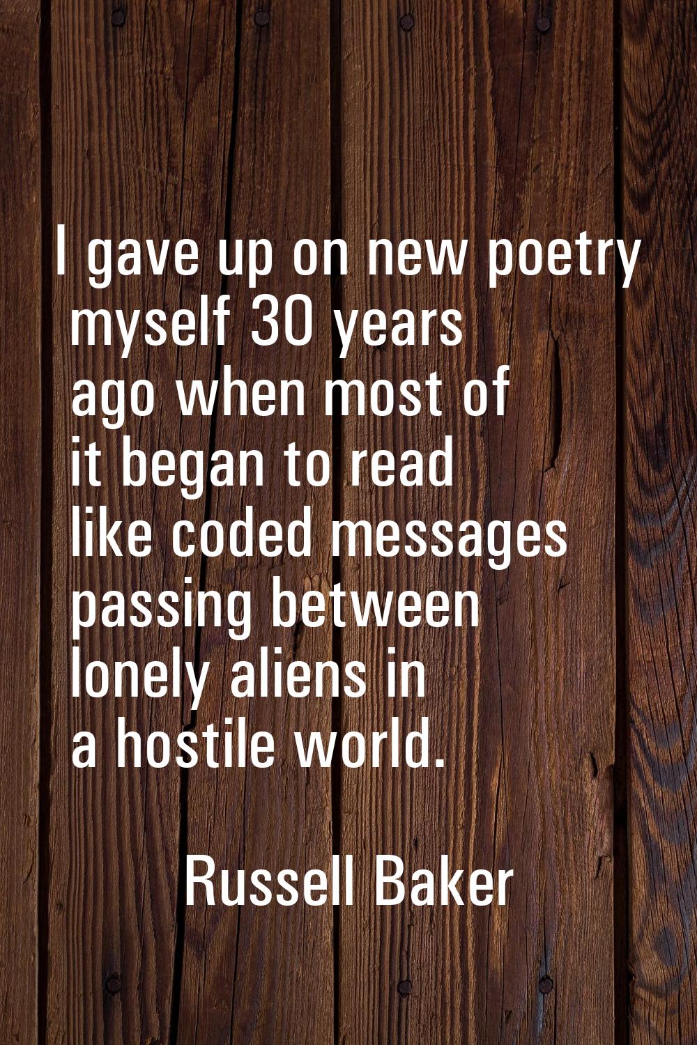 I gave up on new poetry myself 30 years ago when most of it began to read like coded messages passi