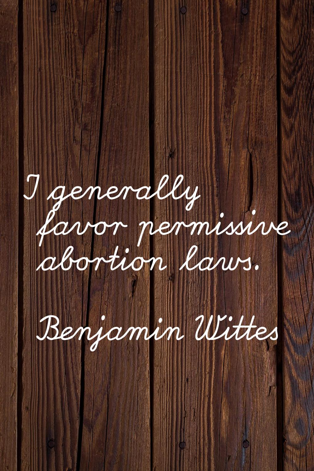 I generally favor permissive abortion laws.