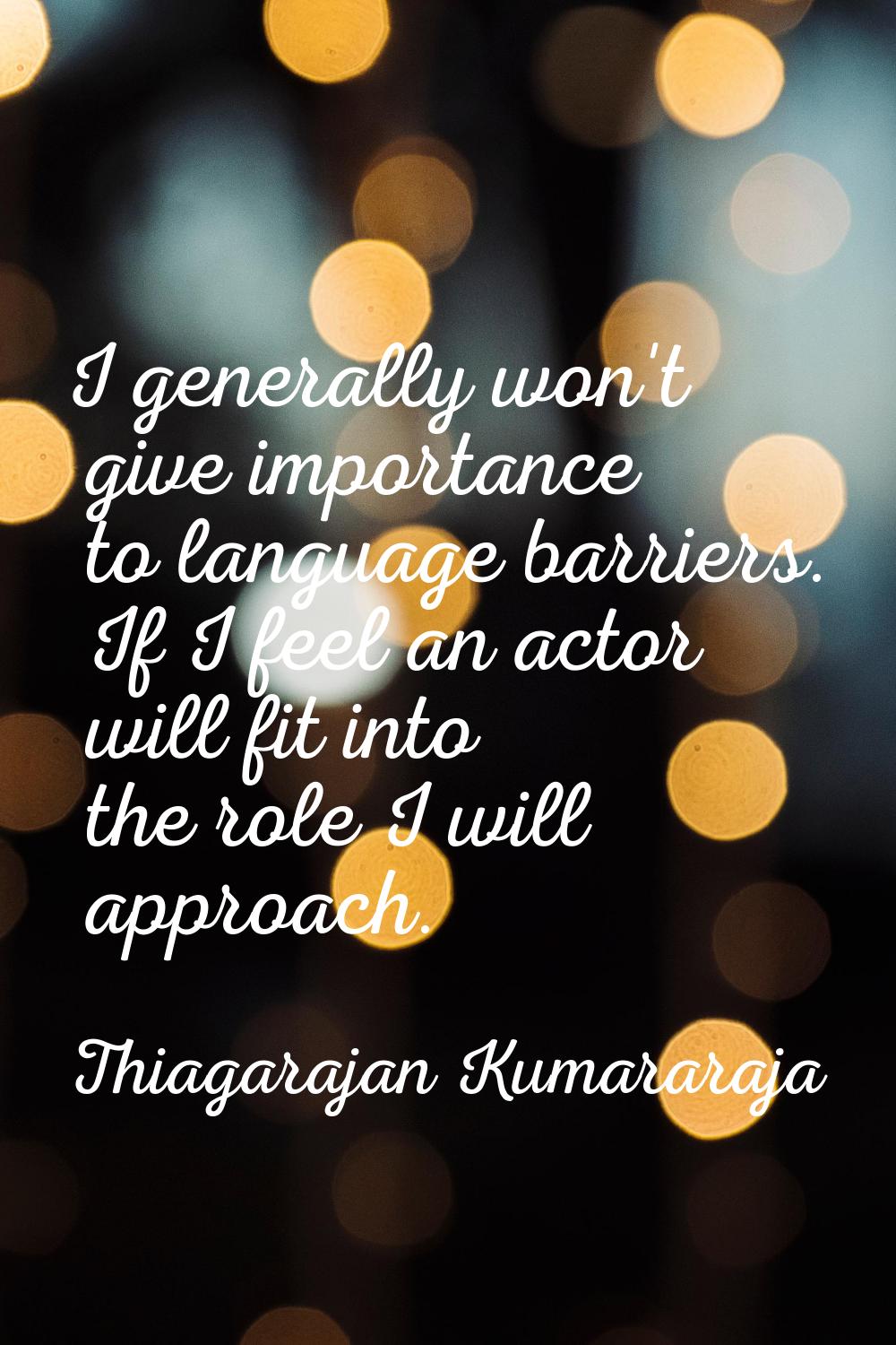 I generally won't give importance to language barriers. If I feel an actor will fit into the role I