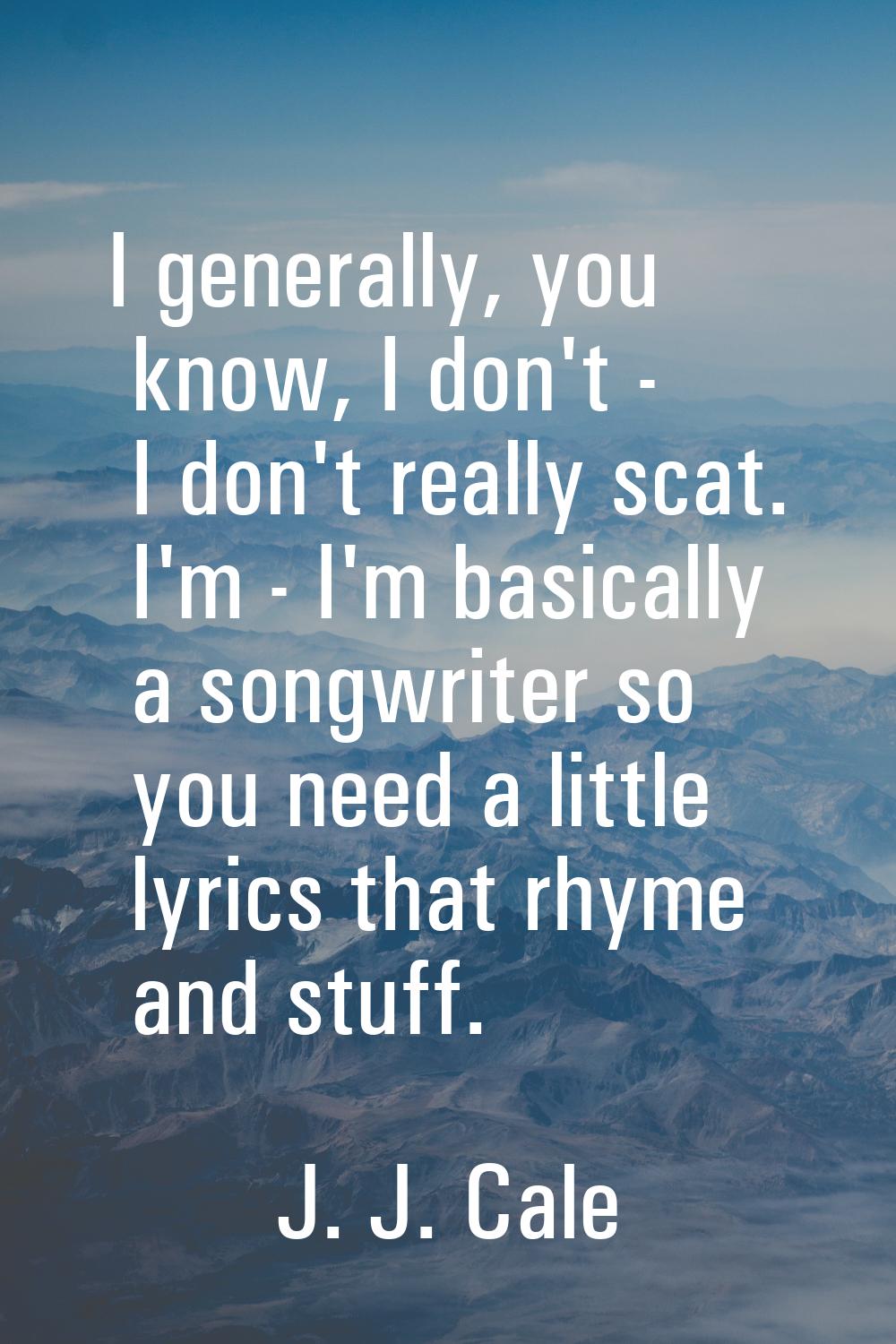 I generally, you know, I don't - I don't really scat. I'm - I'm basically a songwriter so you need 