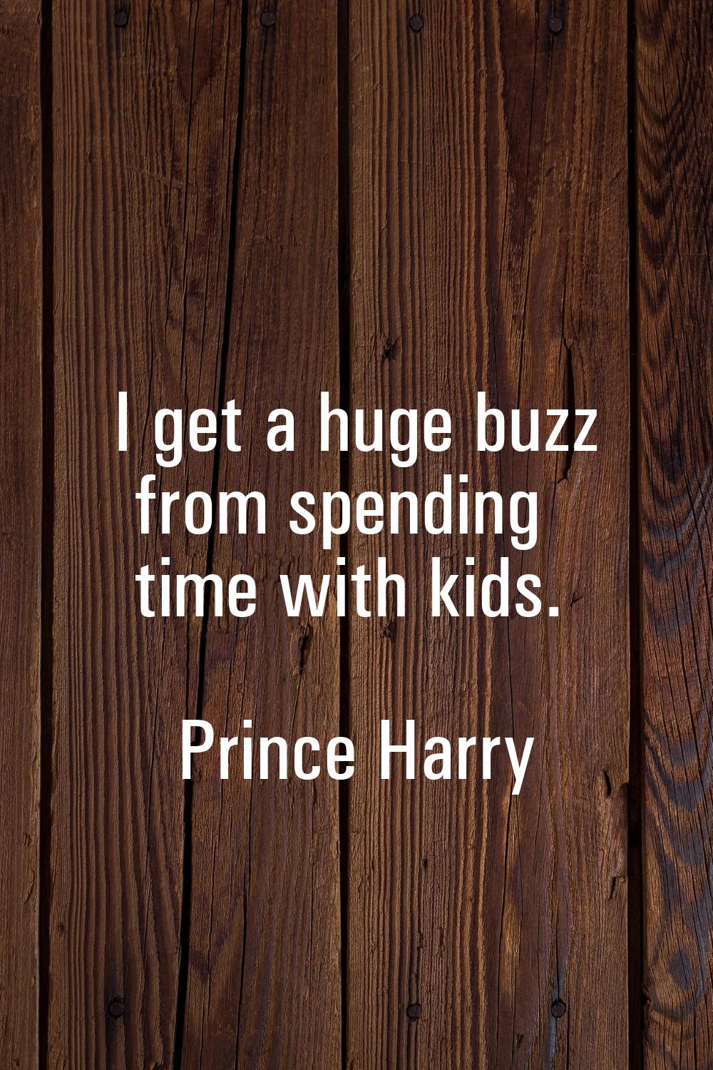 I get a huge buzz from spending time with kids.