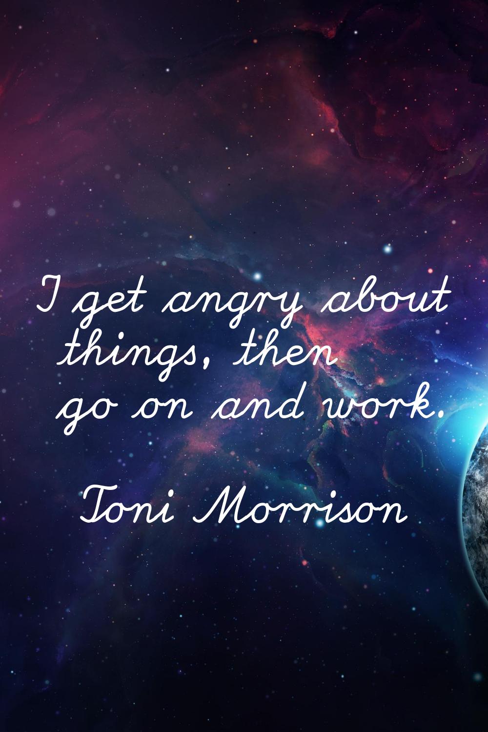 I get angry about things, then go on and work.