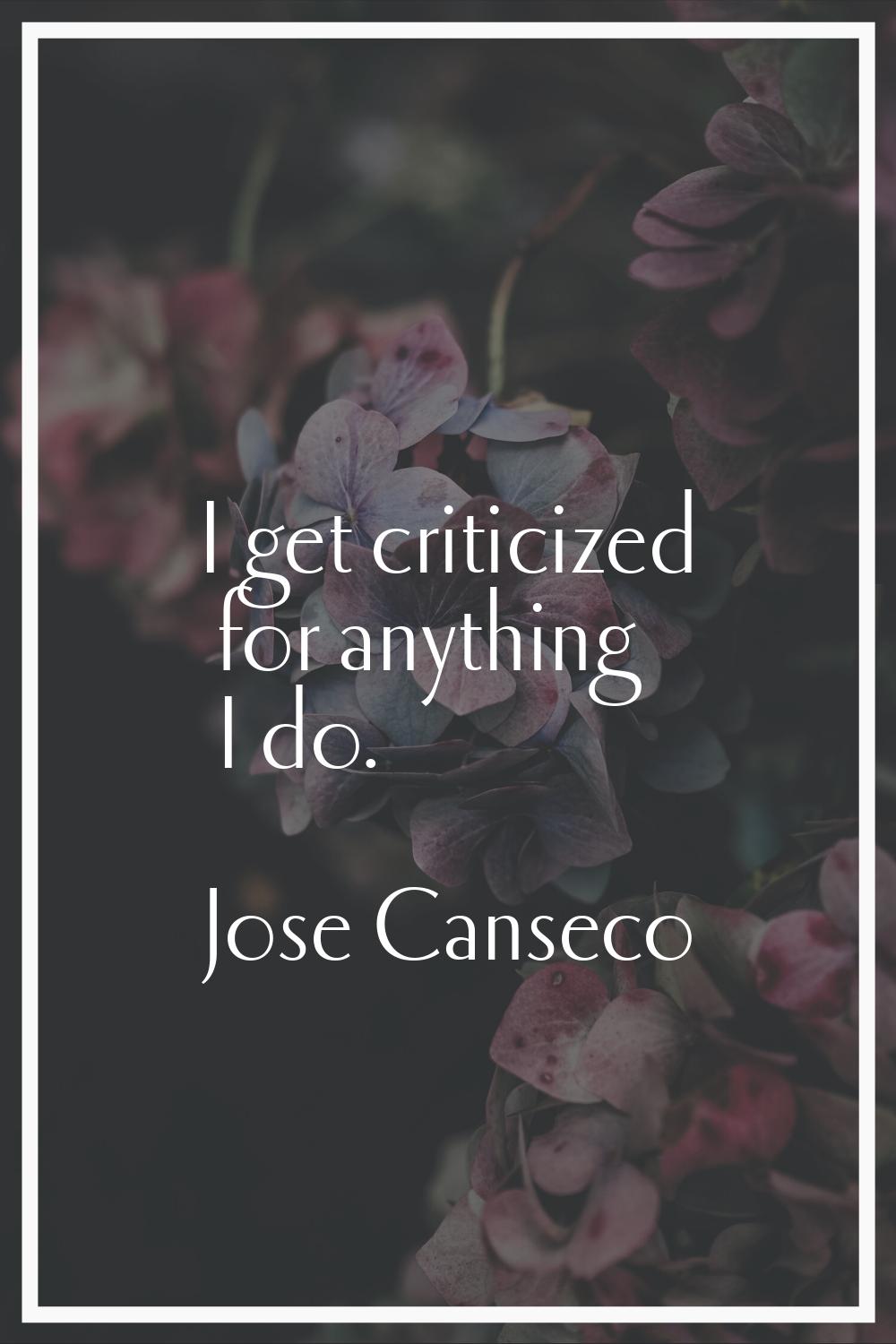 I get criticized for anything I do.