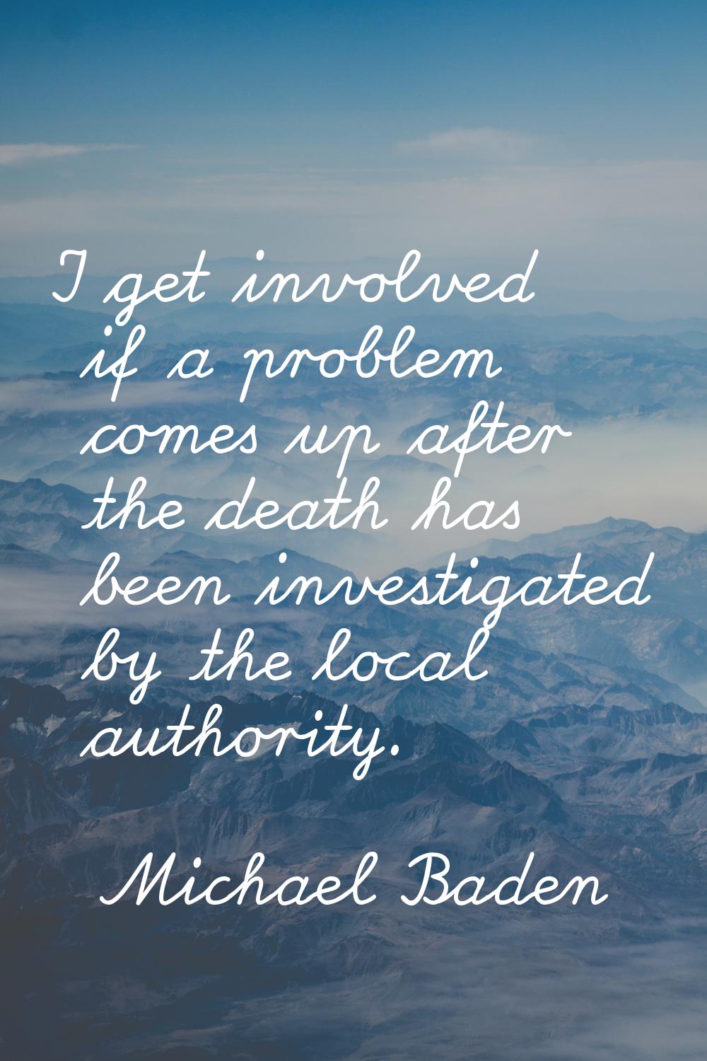 I get involved if a problem comes up after the death has been investigated by the local authority.