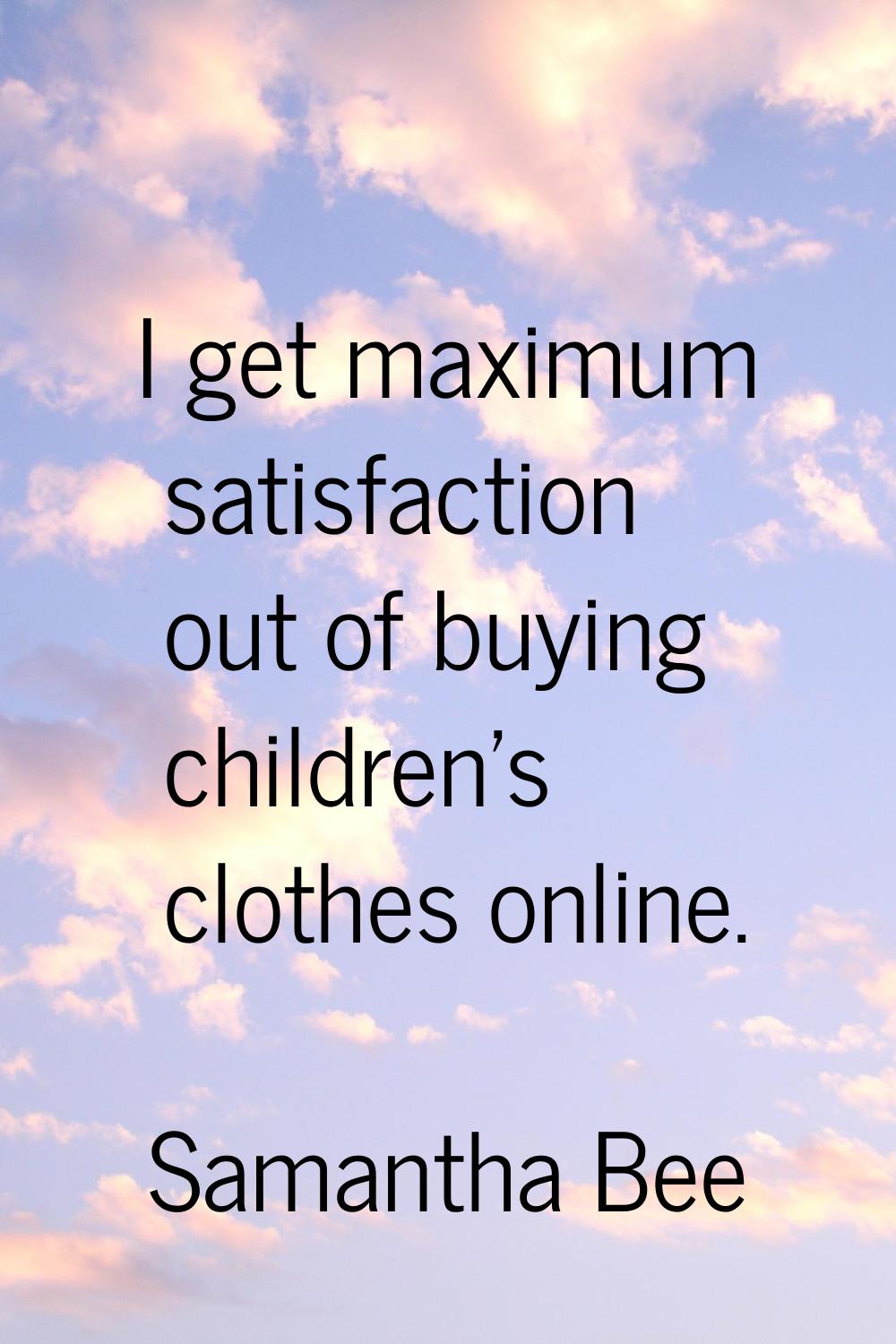 I get maximum satisfaction out of buying children's clothes online.