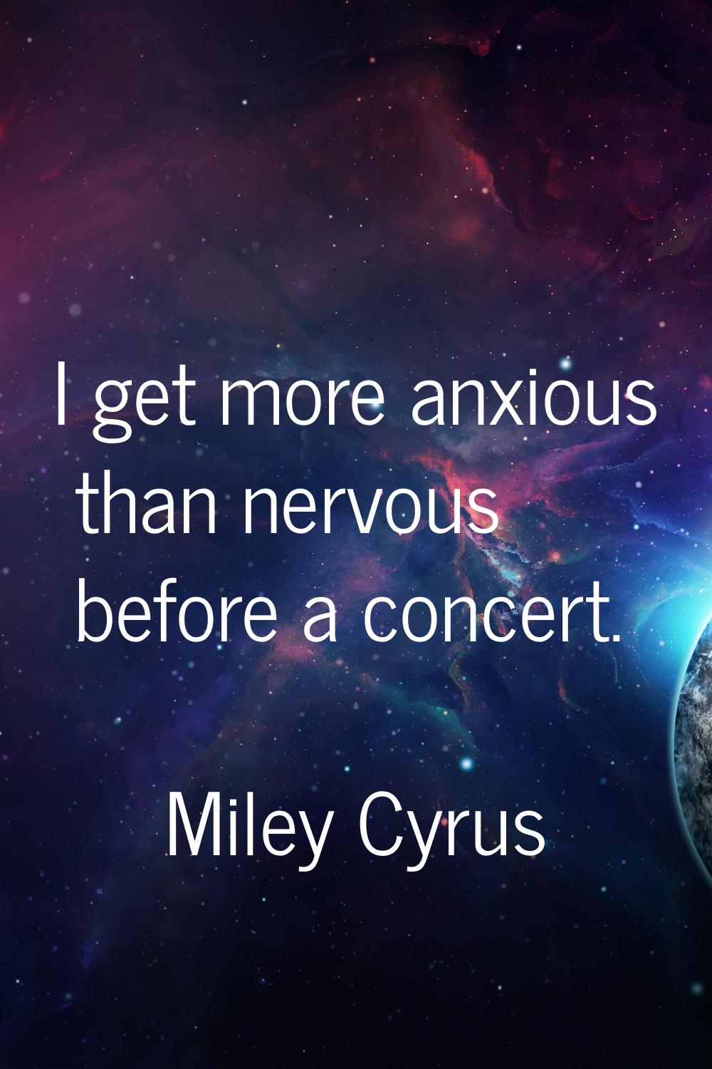 I get more anxious than nervous before a concert.