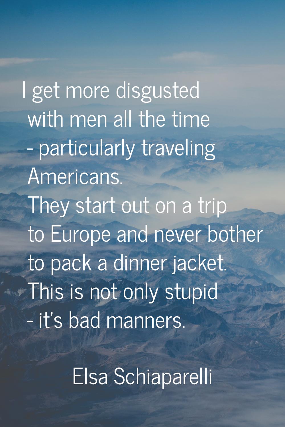 I get more disgusted with men all the time - particularly traveling Americans. They start out on a 