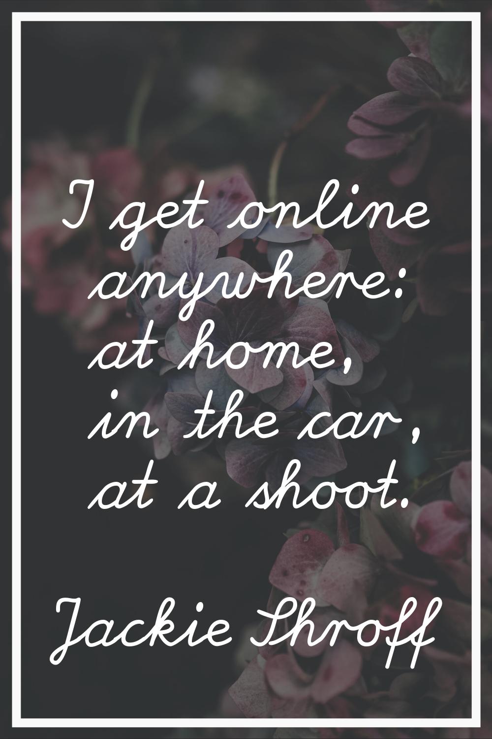 I get online anywhere: at home, in the car, at a shoot.