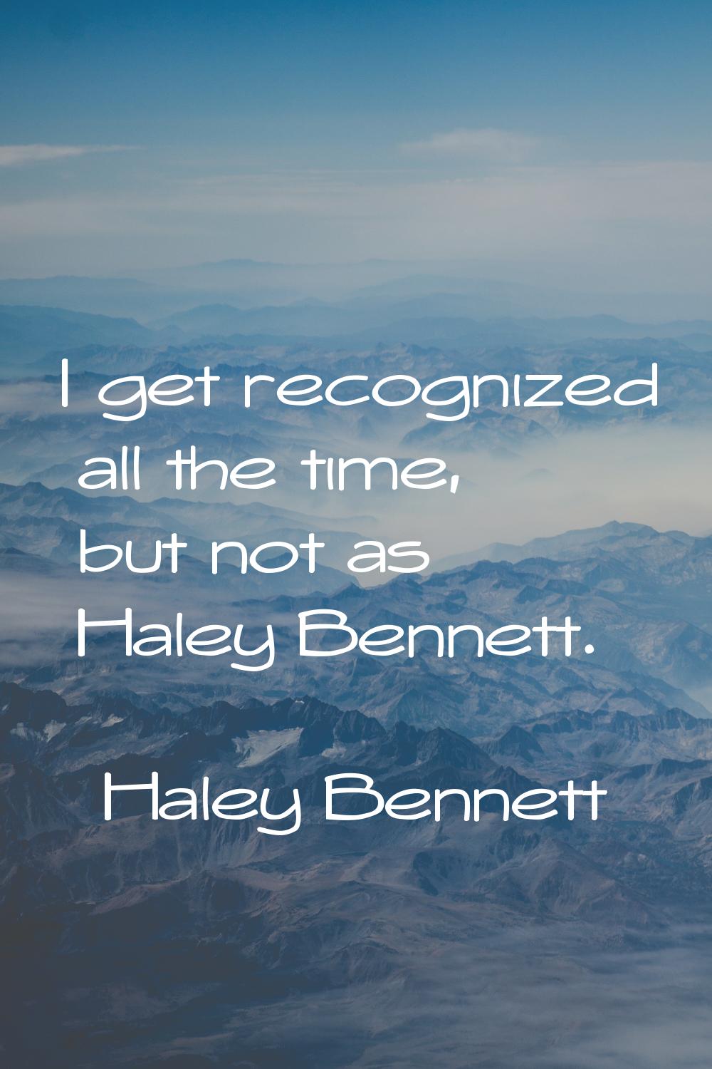 I get recognized all the time, but not as Haley Bennett.
