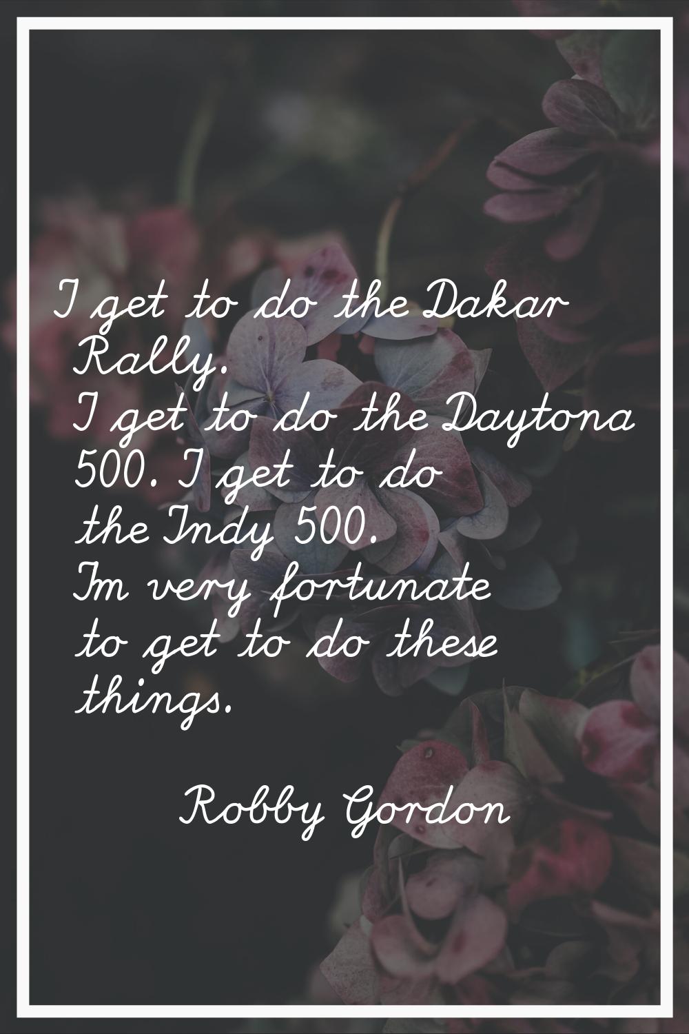 I get to do the Dakar Rally. I get to do the Daytona 500. I get to do the Indy 500. I'm very fortun