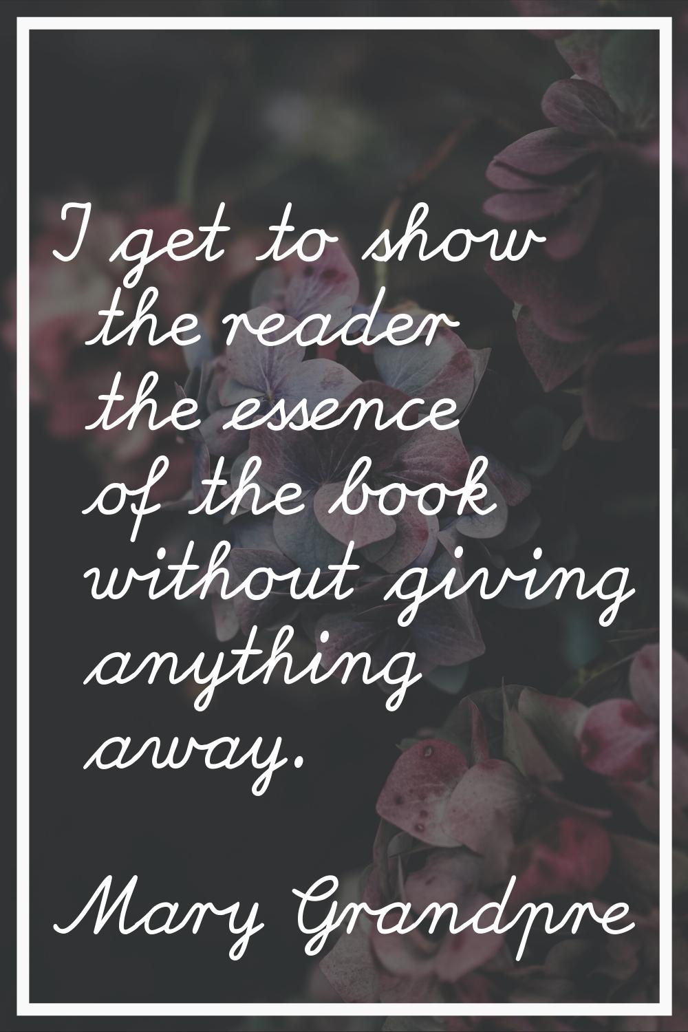 I get to show the reader the essence of the book without giving anything away.