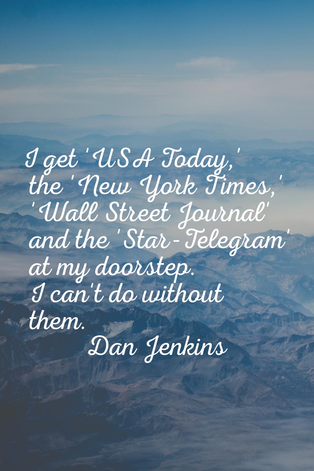 I get 'USA Today,' the 'New York Times,' 'Wall Street Journal' and the 'Star-Telegram' at my doorst