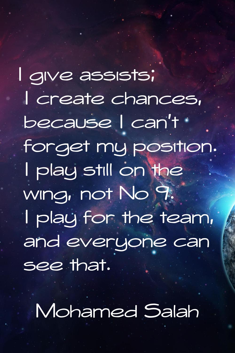 I give assists; I create chances, because I can't forget my position. I play still on the wing, not