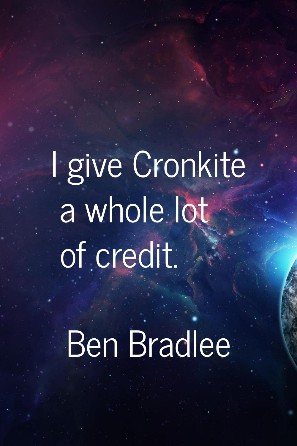 I give Cronkite a whole lot of credit.