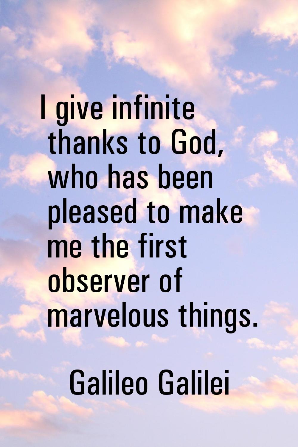 I give infinite thanks to God, who has been pleased to make me the first observer of marvelous thin