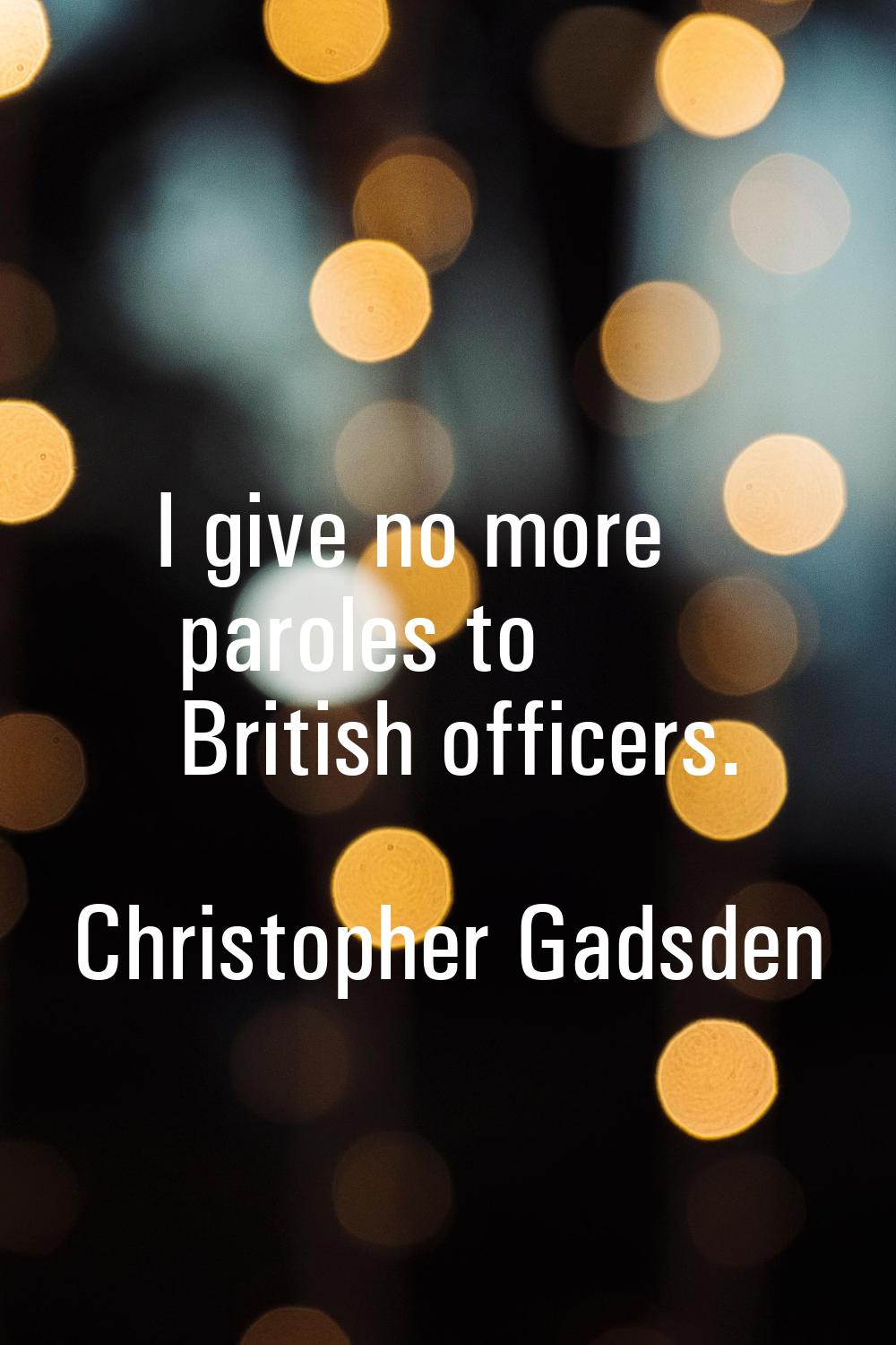 I give no more paroles to British officers.