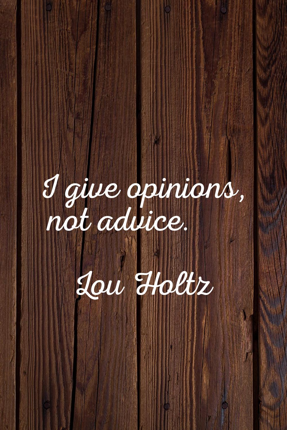 I give opinions, not advice.