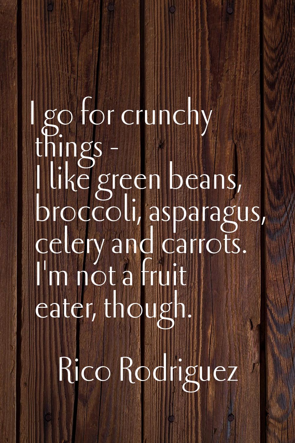 I go for crunchy things - I like green beans, broccoli, asparagus, celery and carrots. I'm not a fr