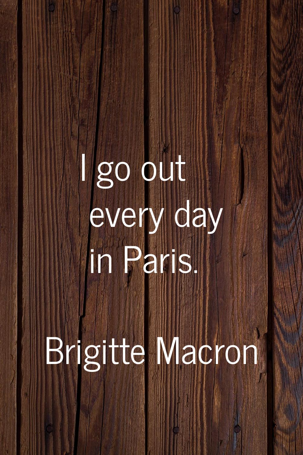 I go out every day in Paris.