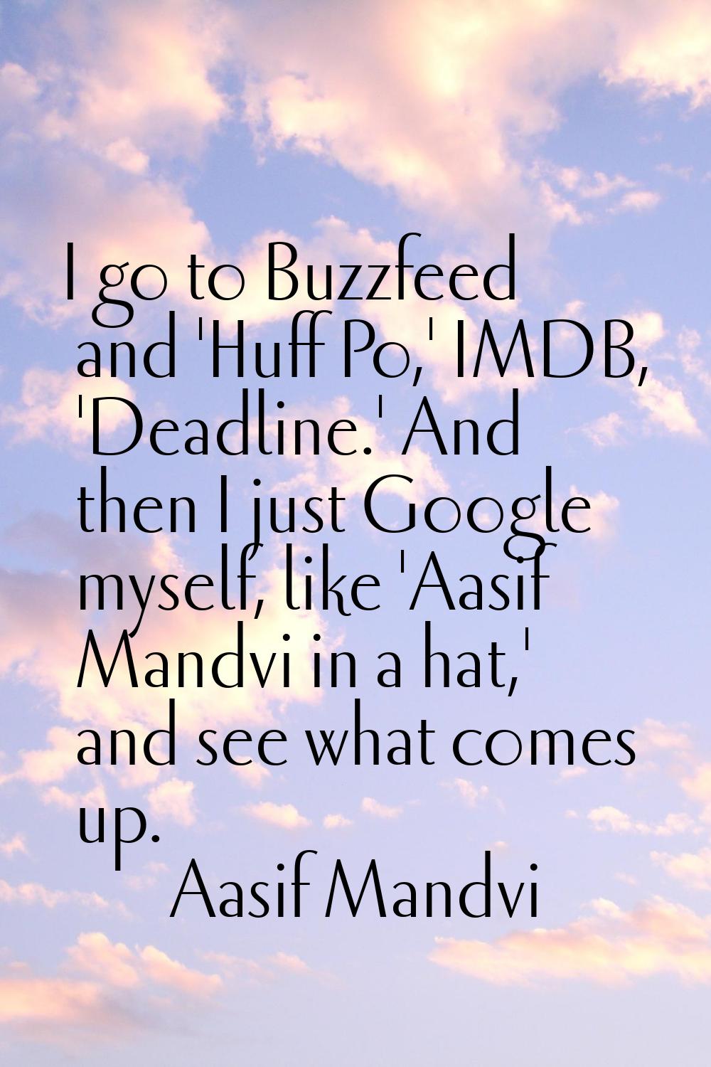 I go to Buzzfeed and 'Huff Po,' IMDB, 'Deadline.' And then I just Google myself, like 'Aasif Mandvi