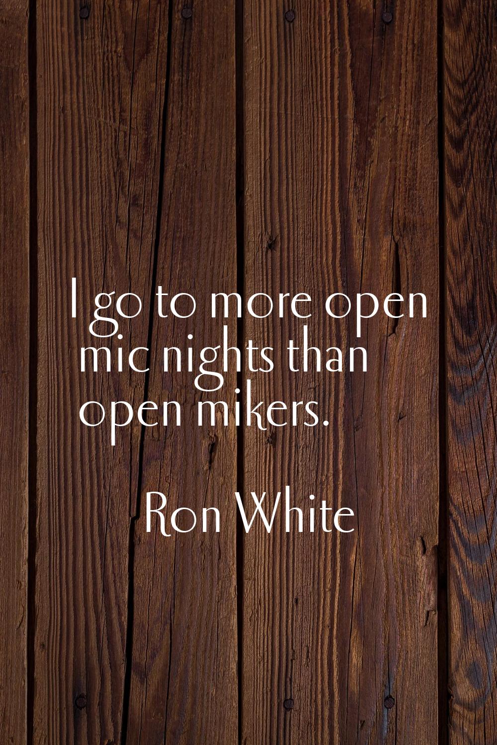 I go to more open mic nights than open mikers.
