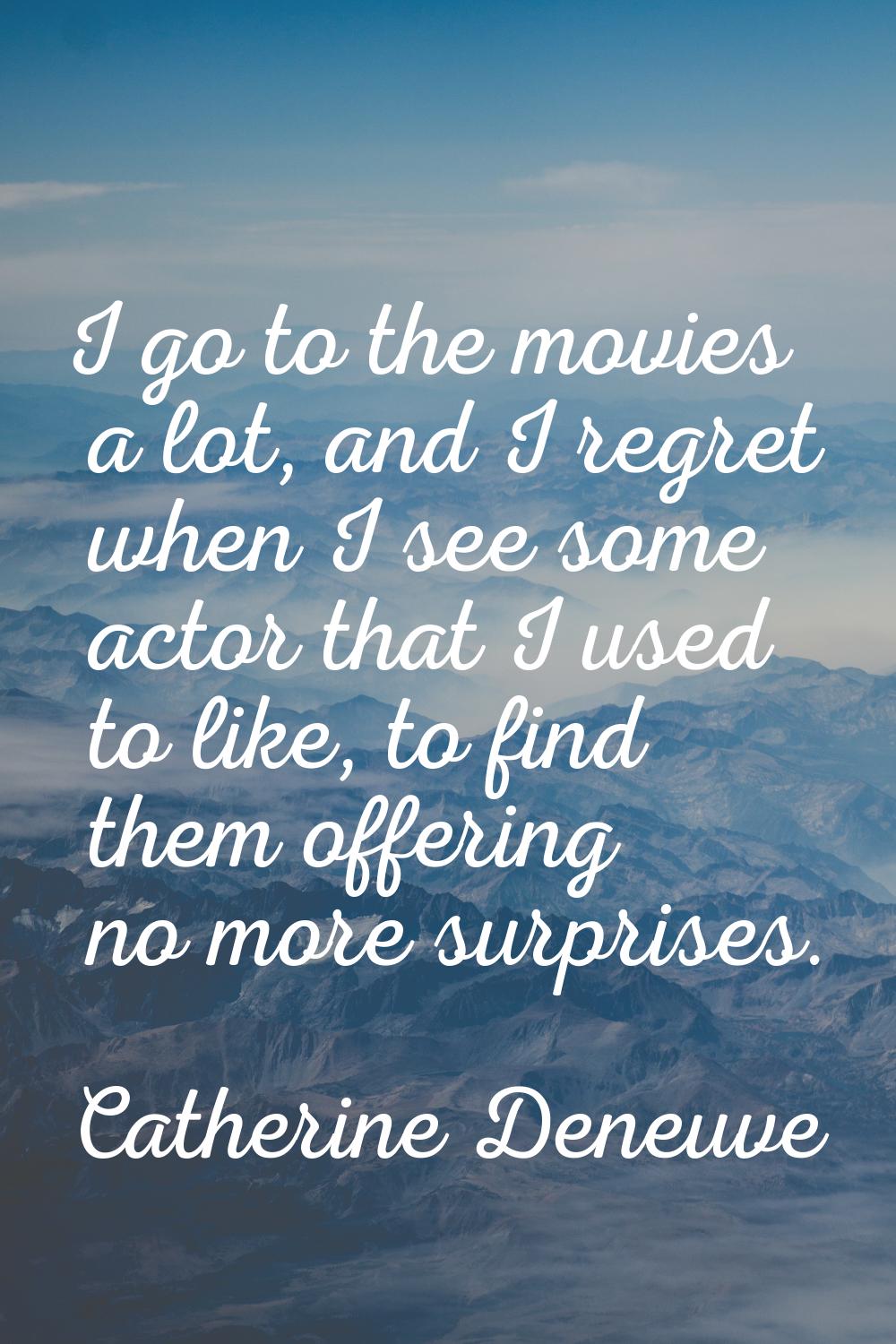 I go to the movies a lot, and I regret when I see some actor that I used to like, to find them offe