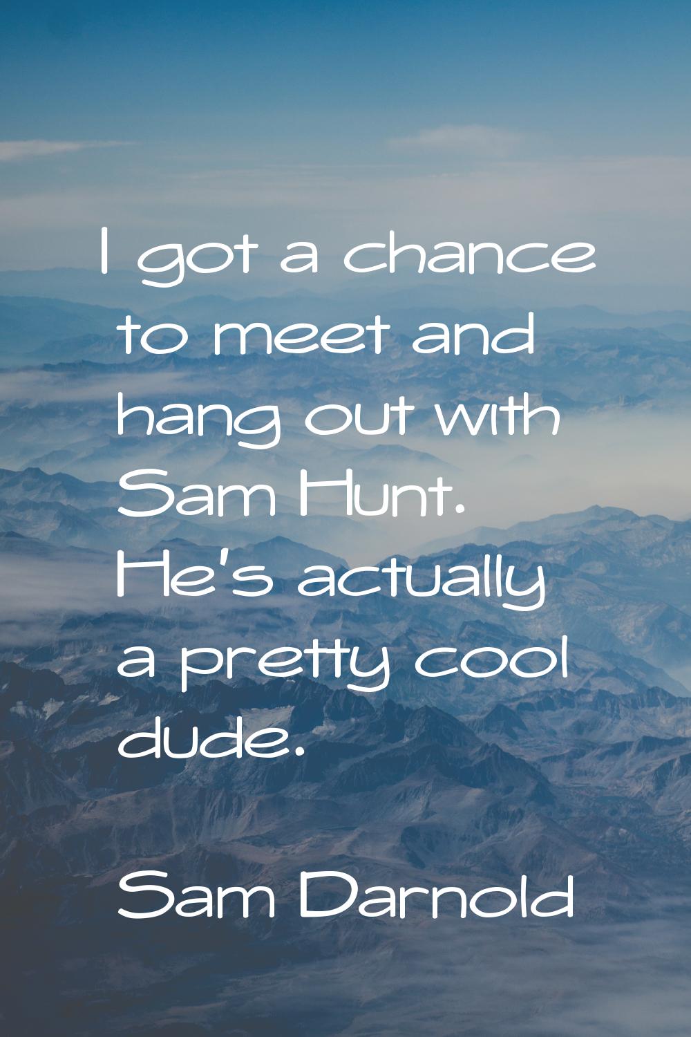 I got a chance to meet and hang out with Sam Hunt. He's actually a pretty cool dude.