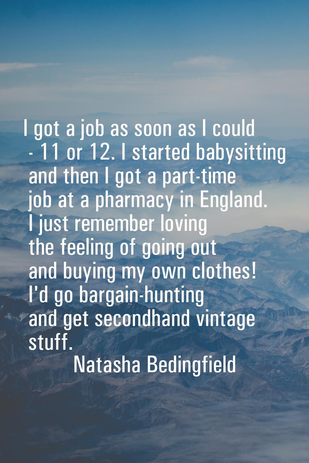 I got a job as soon as I could - 11 or 12. I started babysitting and then I got a part-time job at 