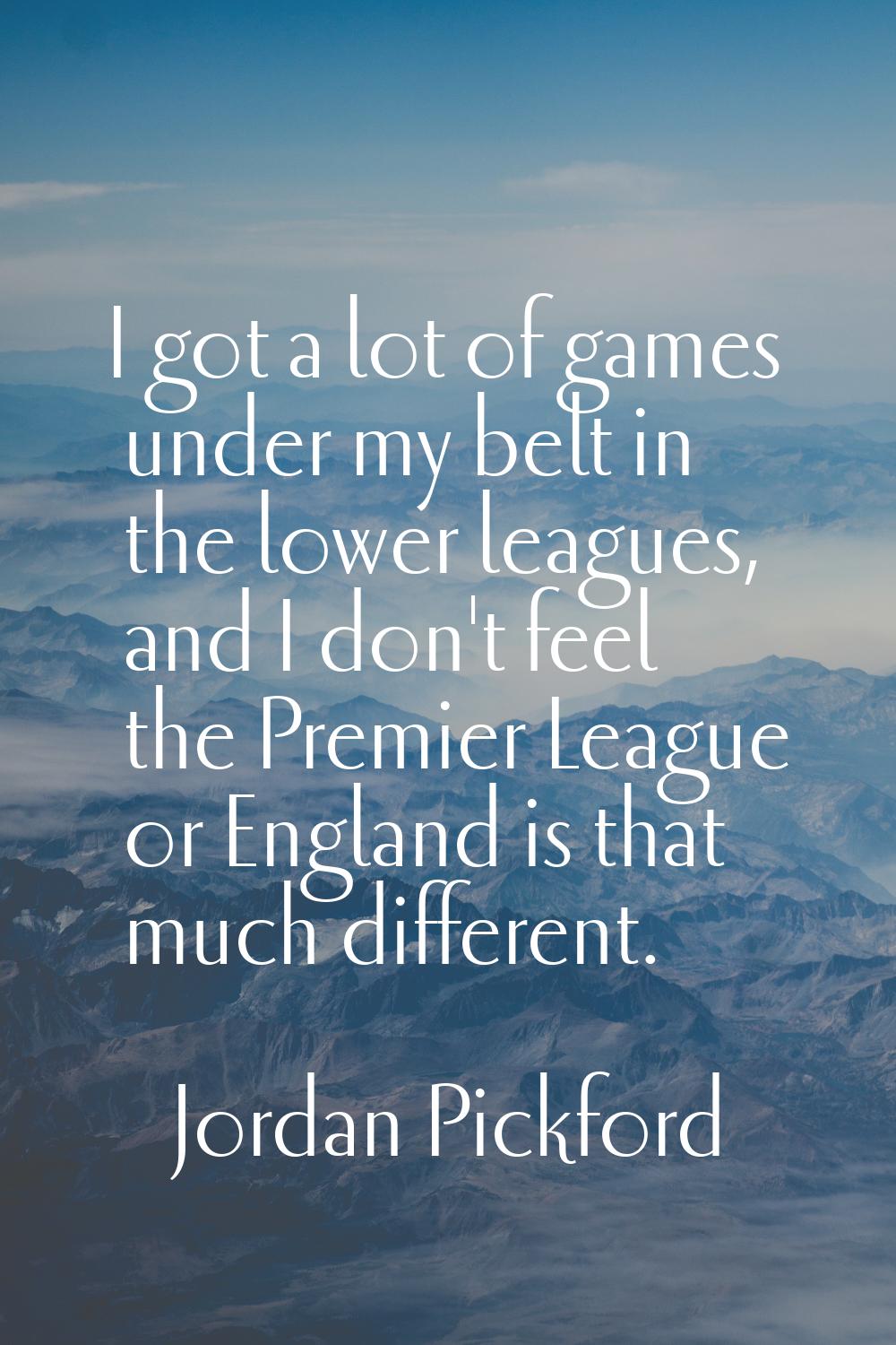 I got a lot of games under my belt in the lower leagues, and I don't feel the Premier League or Eng
