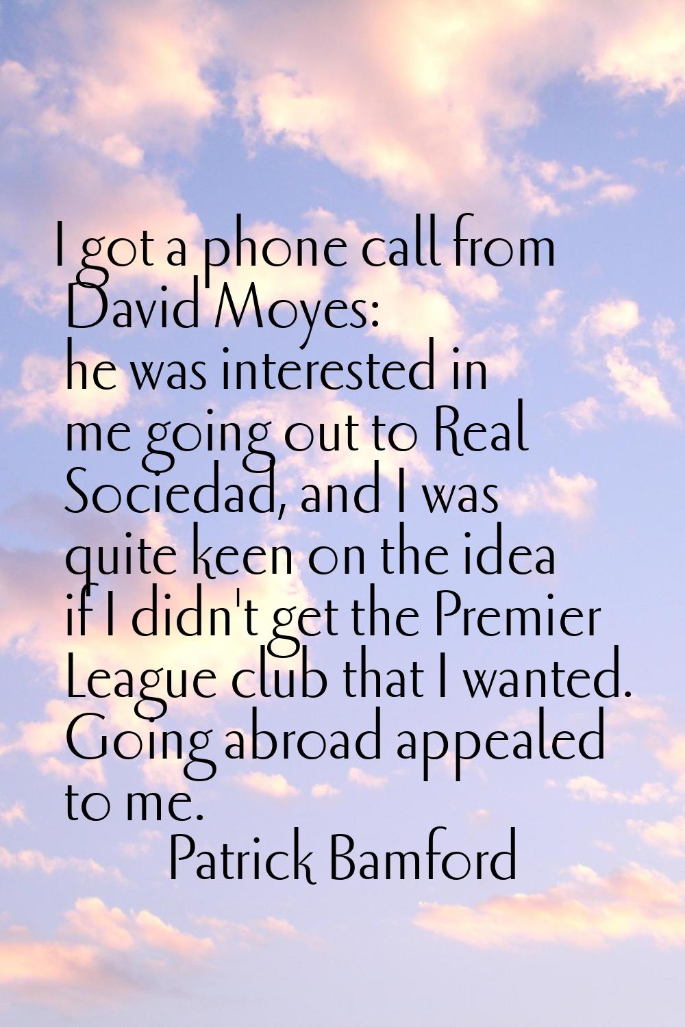 I got a phone call from David Moyes: he was interested in me going out to Real Sociedad, and I was 