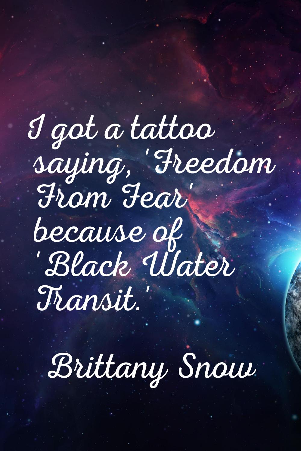 I got a tattoo saying, 'Freedom From Fear' because of 'Black Water Transit.'