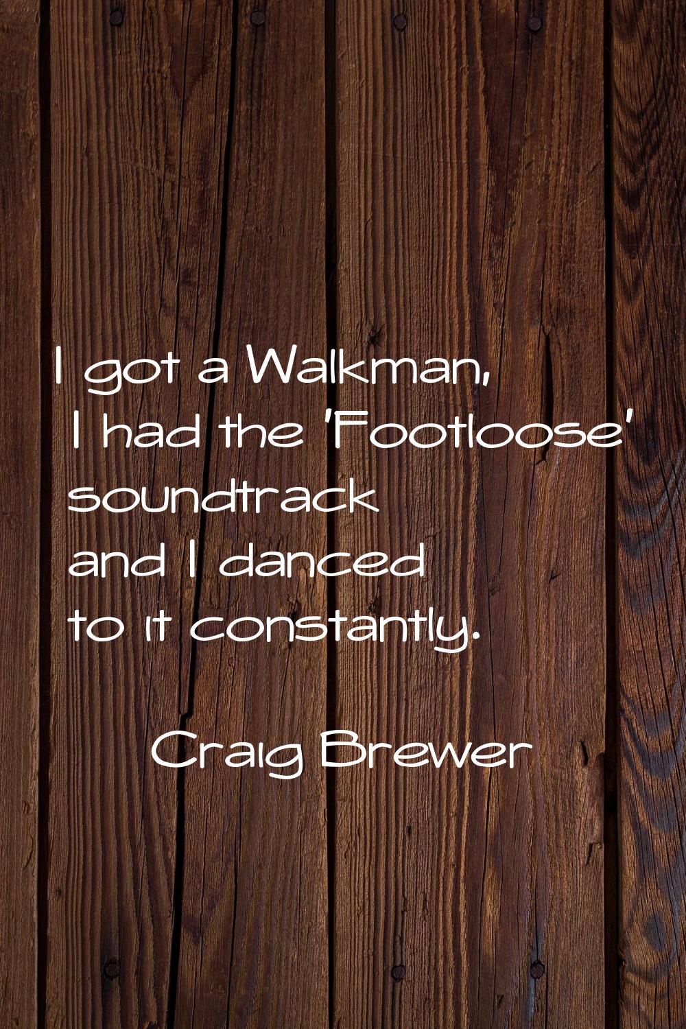 I got a Walkman, I had the 'Footloose' soundtrack and I danced to it constantly.