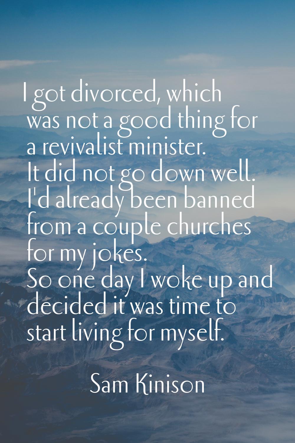 I got divorced, which was not a good thing for a revivalist minister. It did not go down well. I'd 