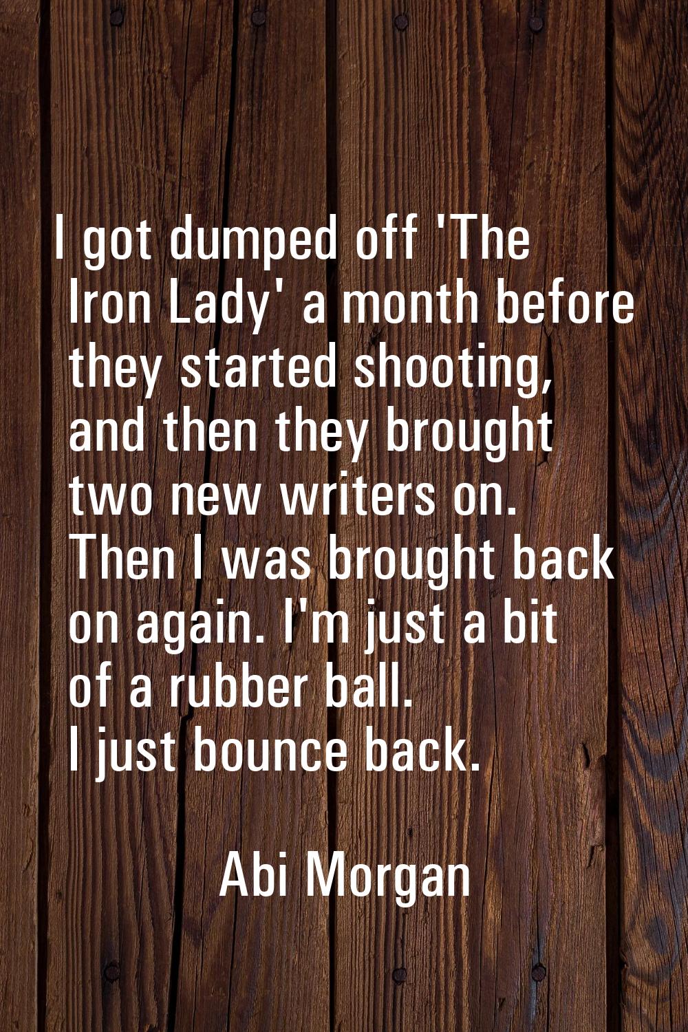 I got dumped off 'The Iron Lady' a month before they started shooting, and then they brought two ne