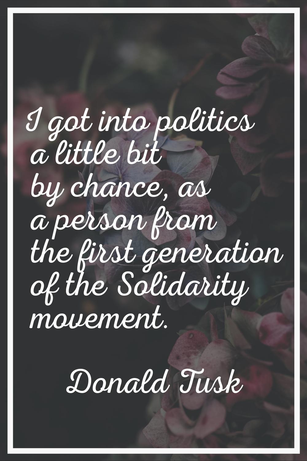I got into politics a little bit by chance, as a person from the first generation of the Solidarity