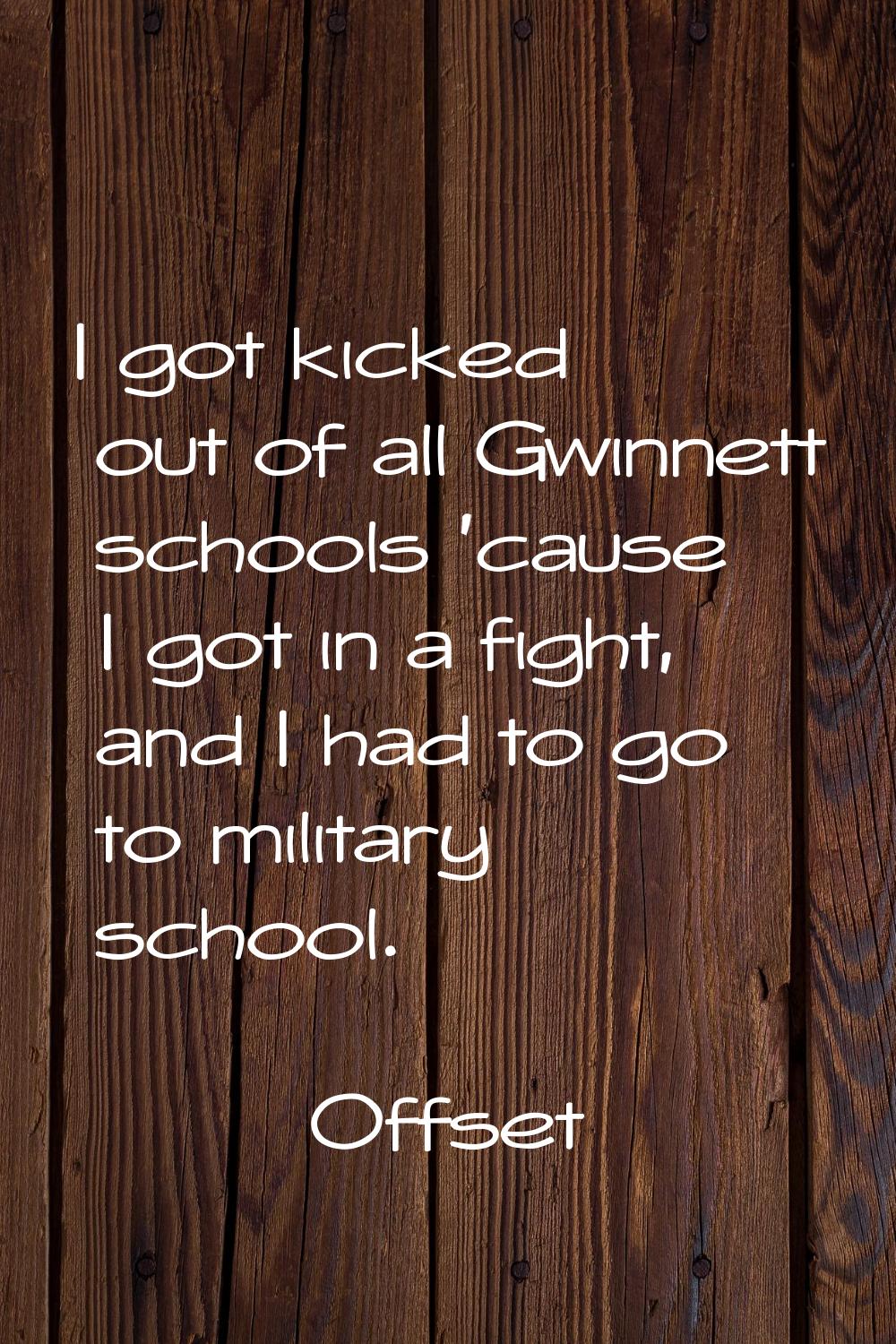 I got kicked out of all Gwinnett schools 'cause I got in a fight, and I had to go to military schoo