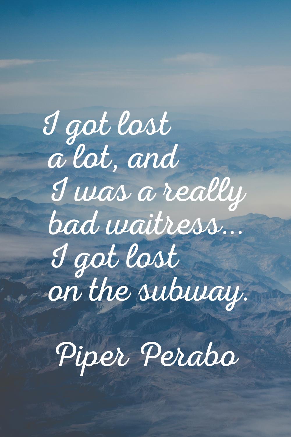 I got lost a lot, and I was a really bad waitress... I got lost on the subway.