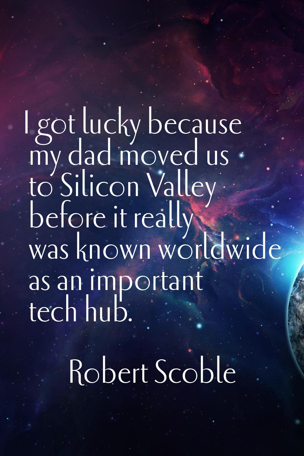 I got lucky because my dad moved us to Silicon Valley before it really was known worldwide as an im