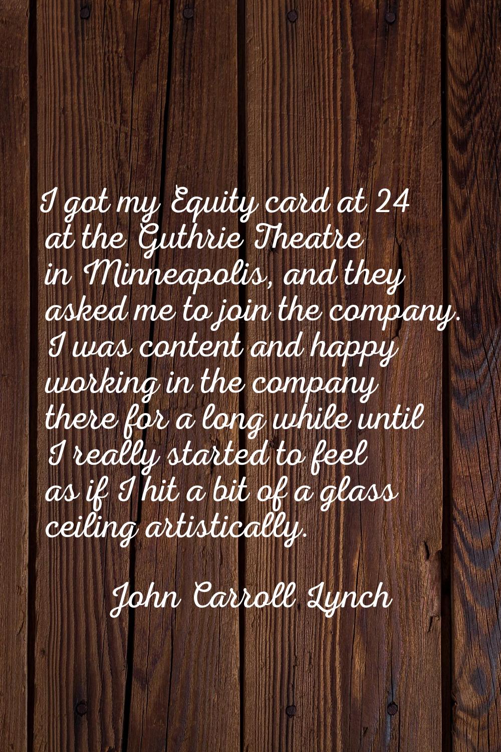 I got my Equity card at 24 at the Guthrie Theatre in Minneapolis, and they asked me to join the com