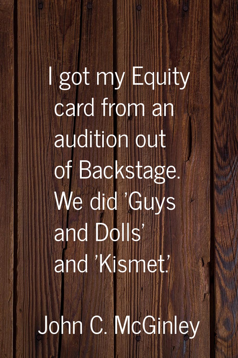I got my Equity card from an audition out of Backstage. We did 'Guys and Dolls' and 'Kismet.'