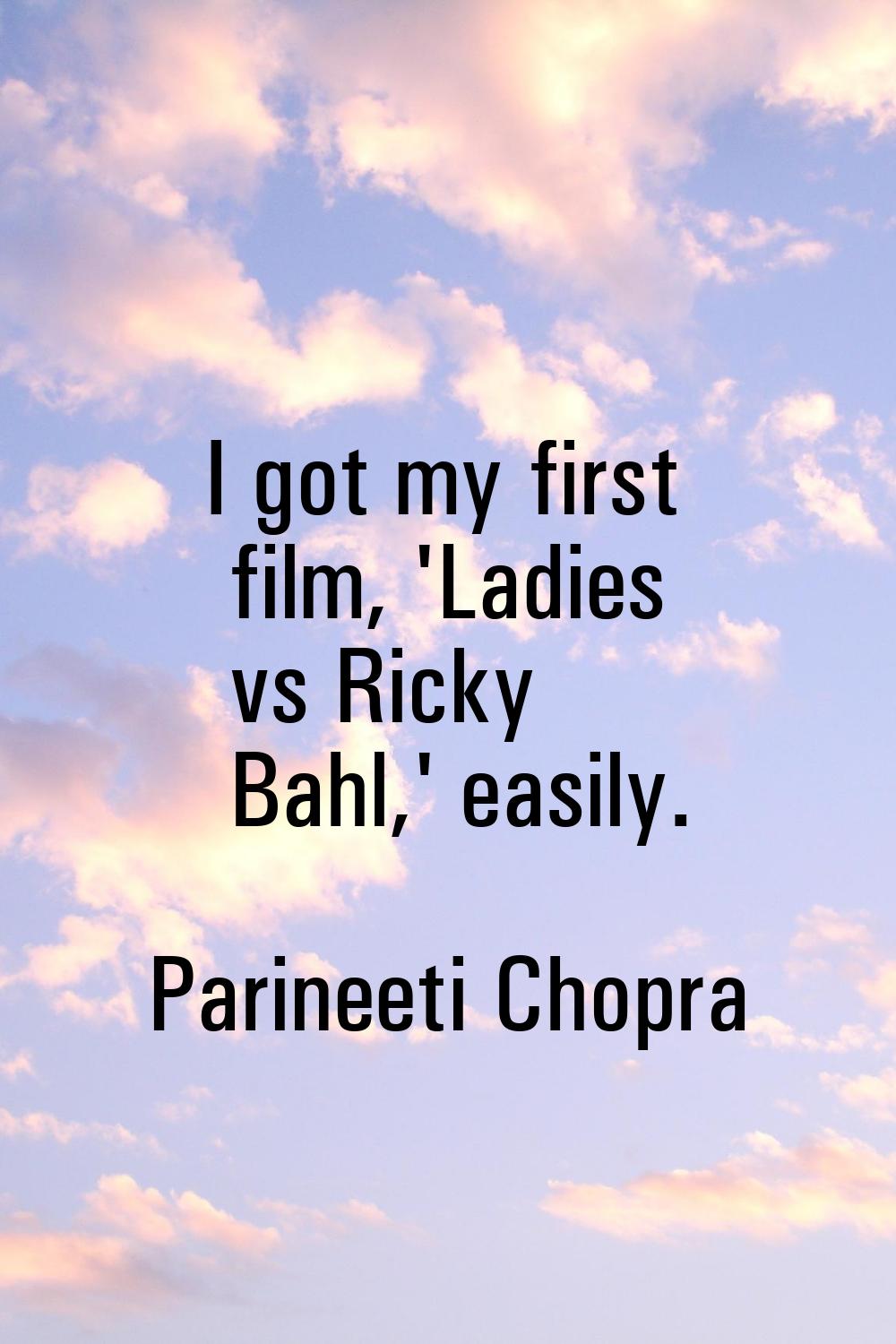 I got my first film, 'Ladies vs Ricky Bahl,' easily.