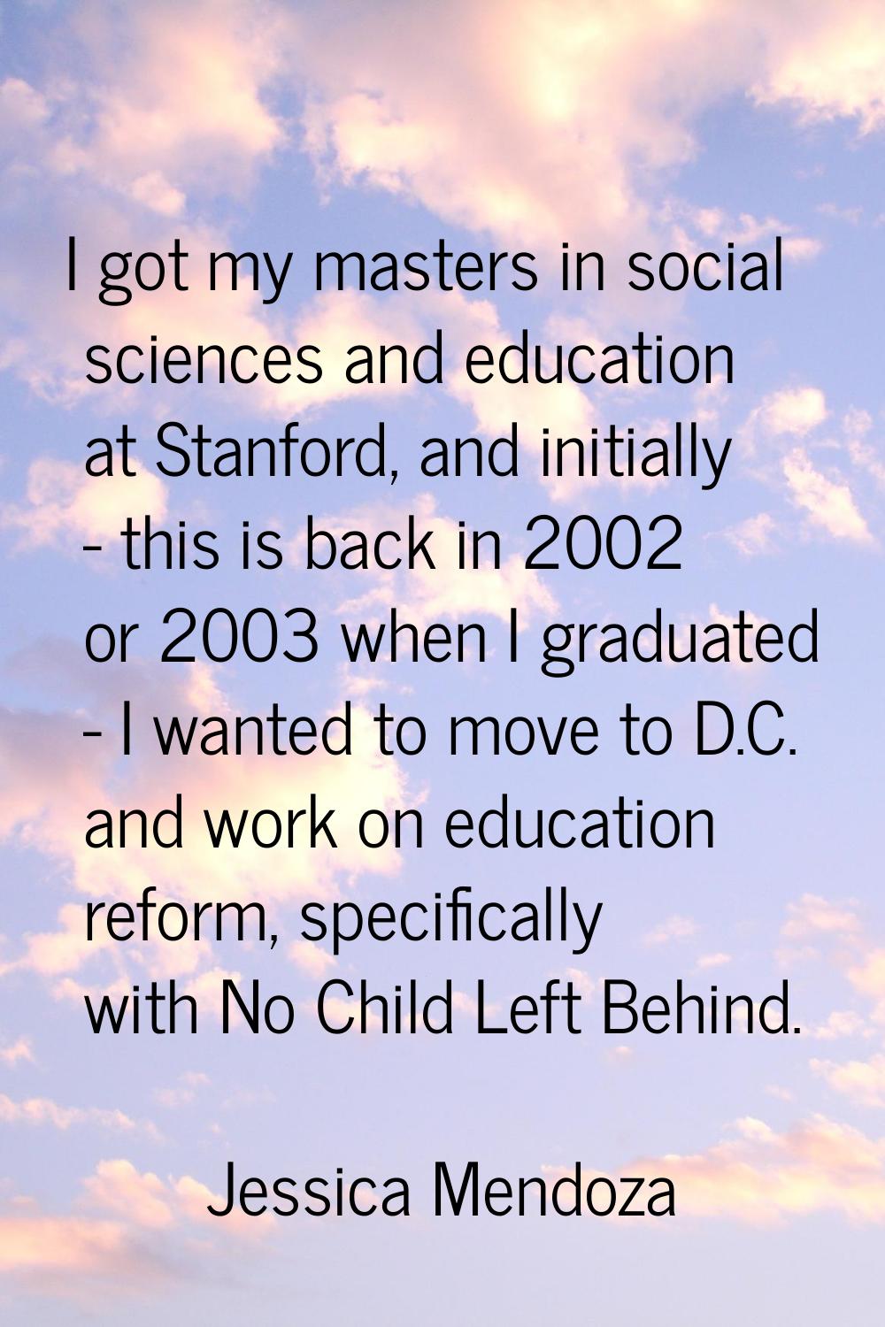 I got my masters in social sciences and education at Stanford, and initially - this is back in 2002
